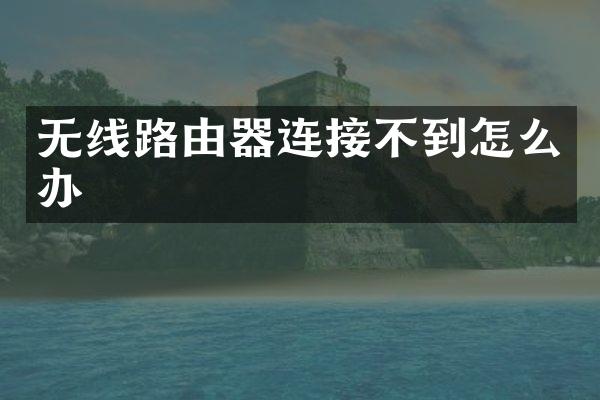无线路由器连接不到怎么办