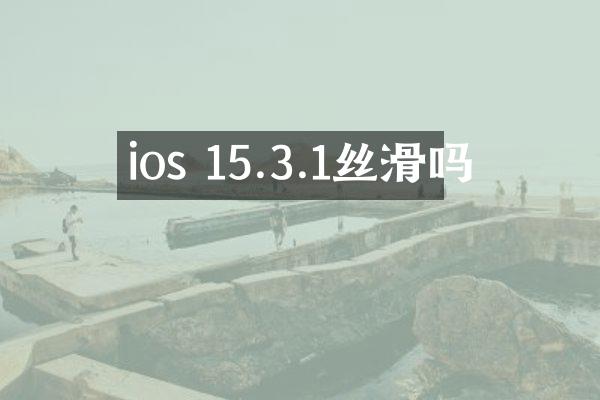 ios 15.3.1丝滑吗