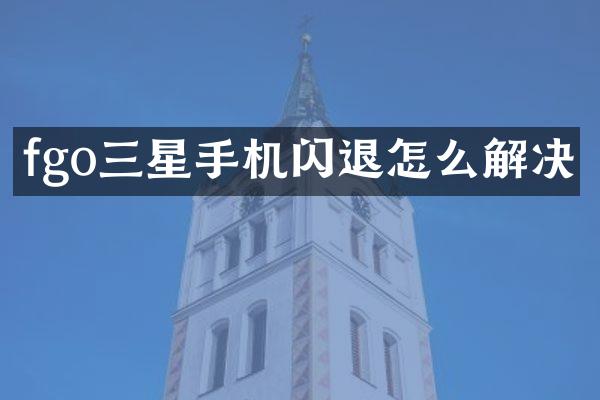 fgo三星手机闪退怎么解决