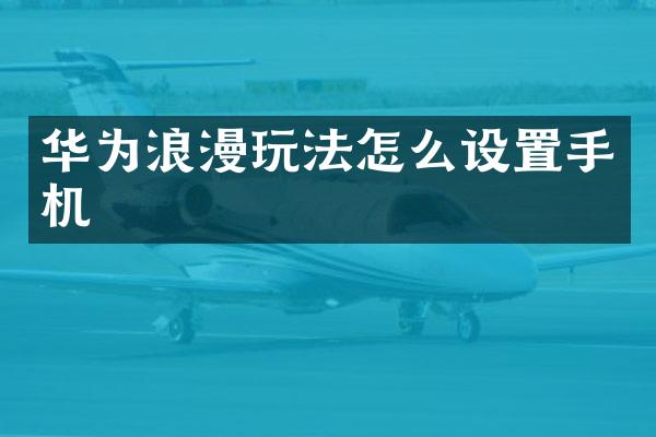 华为浪漫玩法怎么设置手机