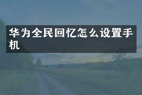 华为全民回忆怎么设置手机
