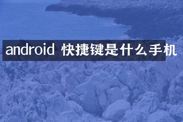 android 快捷键是什么手机