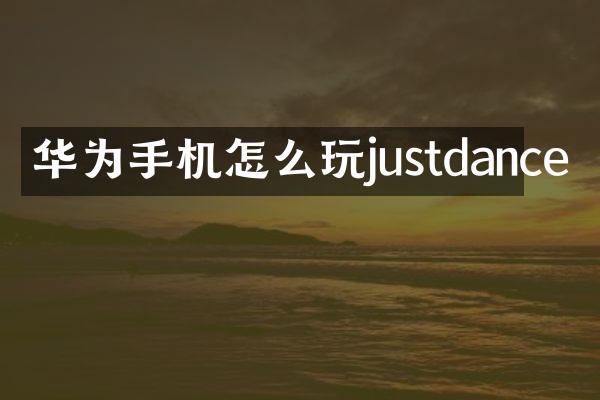 华为手机怎么玩justdance