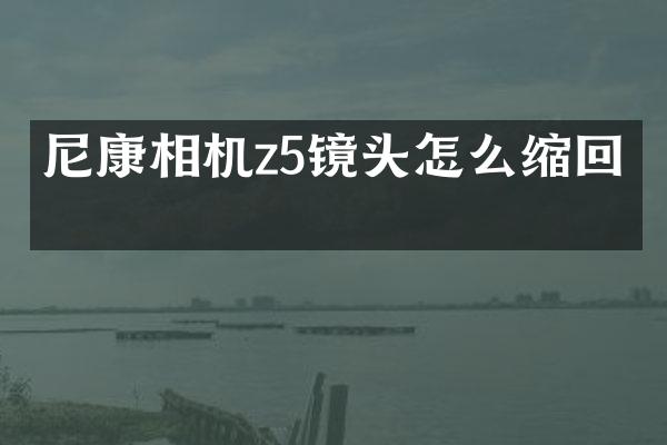 尼康相机z5镜头怎么缩回去