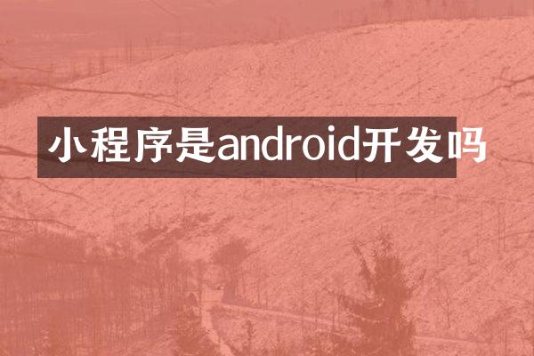 小程序是android开发吗
