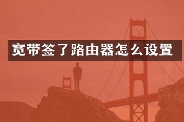 宽带签了路由器怎么设置