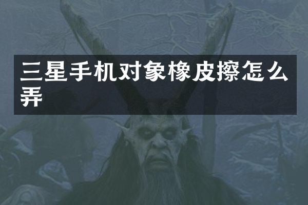 三星手机对象橡皮擦怎么弄