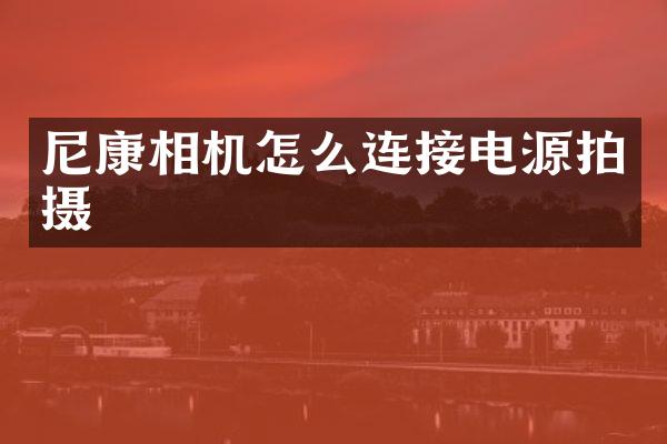 尼康相机怎么连接电源拍摄