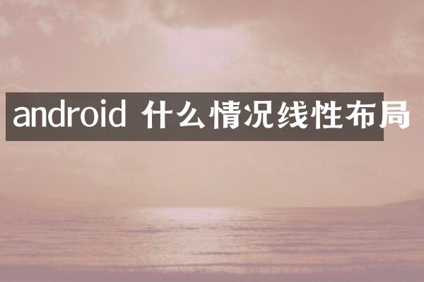 android 什么情况线性布局