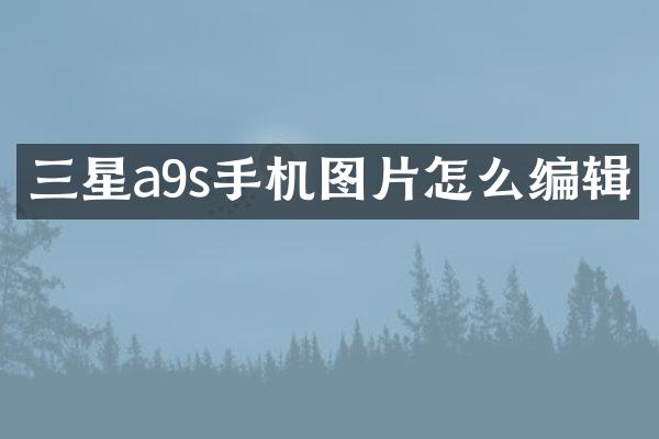 三星a9s手机图片怎么编辑