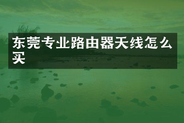 东莞专业路由器天线怎么买