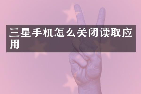 三星手机怎么关闭读取应用