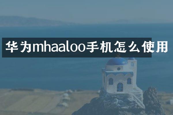 华为mhaaloo手机怎么使用