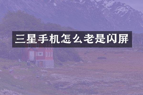 三星手机怎么老是闪屏