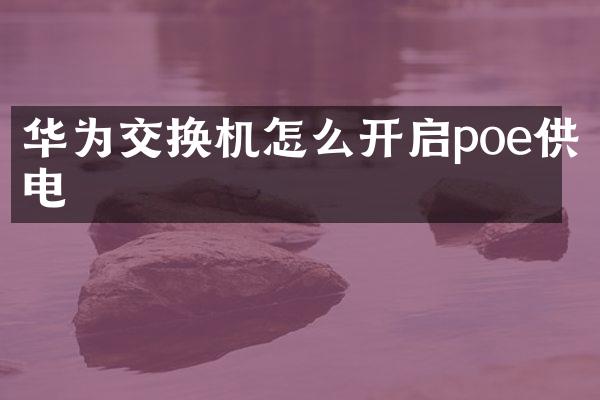 华为交换机怎么开启poe供电