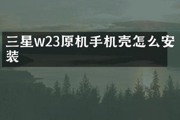 三星w23原机手机壳怎么安装