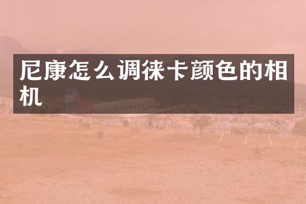 尼康怎么调徕卡颜色的相机