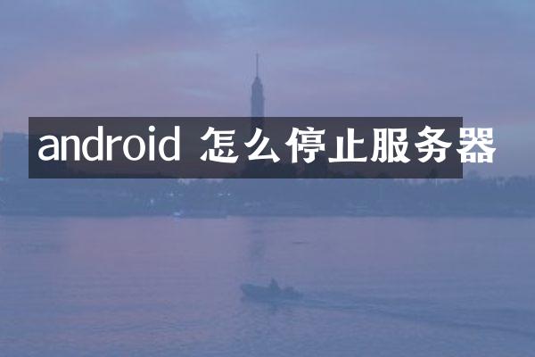 android 怎么停止服务器