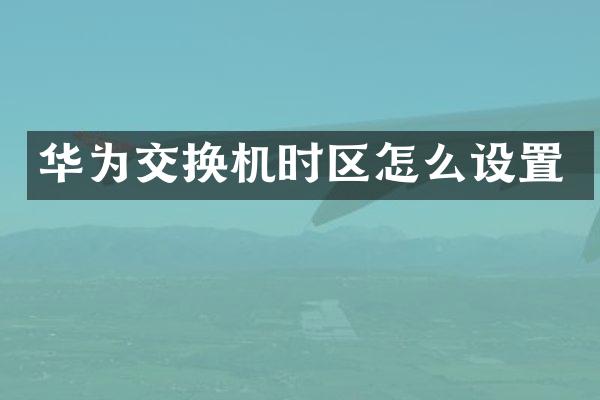 华为交换机时区怎么设置