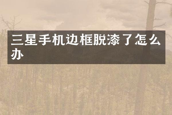 三星手机边框脱漆了怎么办