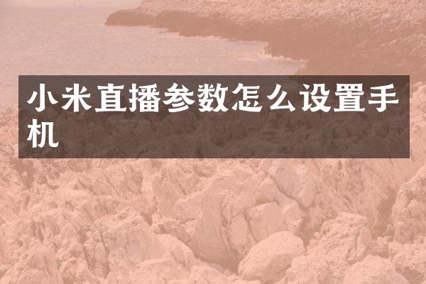 小米直播参数怎么设置手机