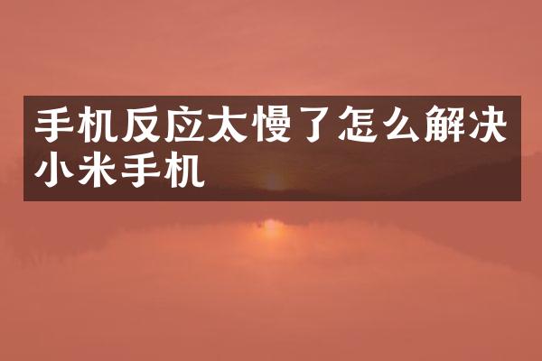 手机反应太慢了怎么解决小米手机