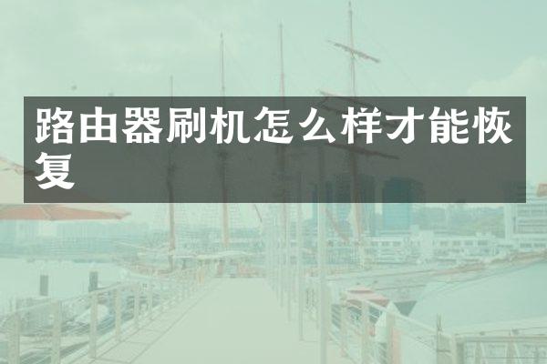 路由器刷机怎么样才能恢复