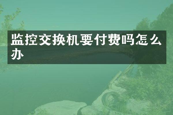 监控交换机要付费吗怎么办