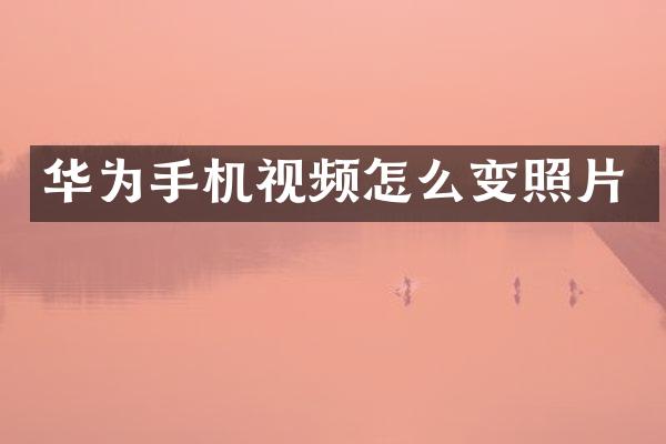 华为手机视频怎么变照片