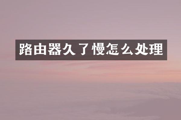 路由器久了慢怎么处理