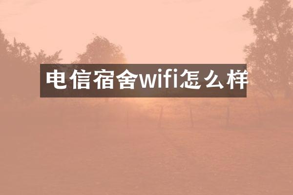 电信宿舍wifi怎么样