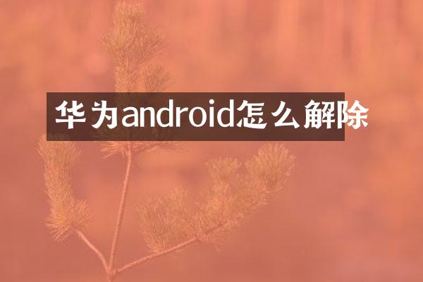 华为android怎么解除