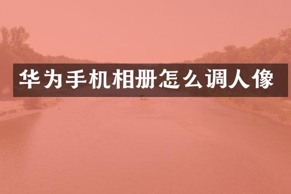 华为手机相册怎么调人像