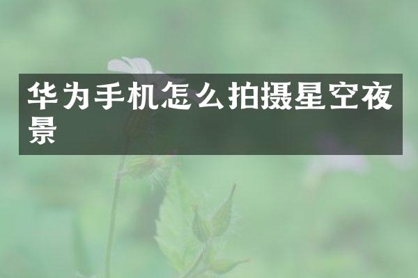华为手机怎么拍摄星空夜景
