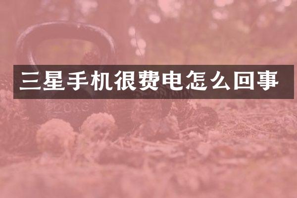 三星手机很费电怎么回事