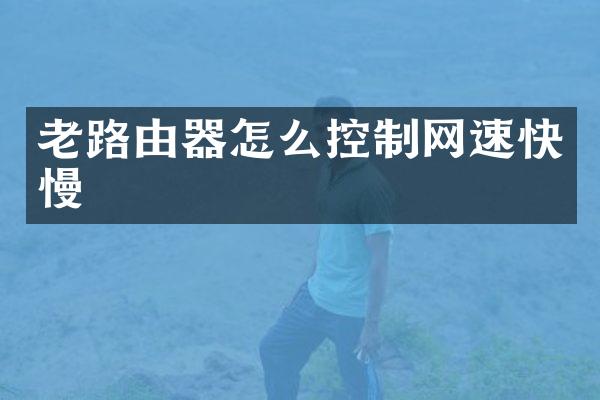 老路由器怎么控制网速快慢