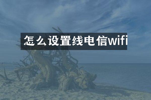 怎么设置线电信wifi