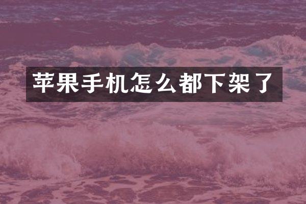苹果手机怎么都下架了