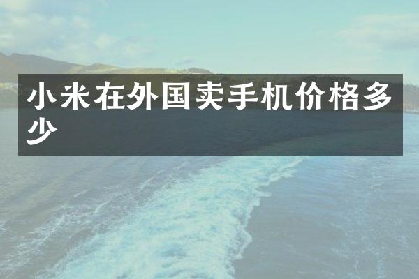 小米在外国卖手机价格多少