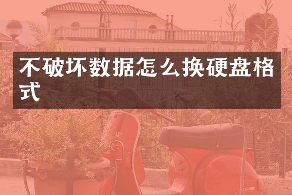 不破坏数据怎么换硬盘格式