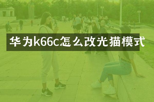 华为k66c怎么改光猫模式