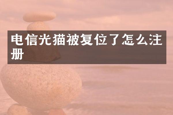 电信光猫被复位了怎么注册