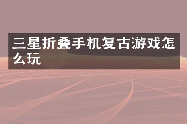 三星折叠手机复古游戏怎么玩