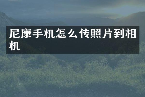 尼康手机怎么传照片到相机