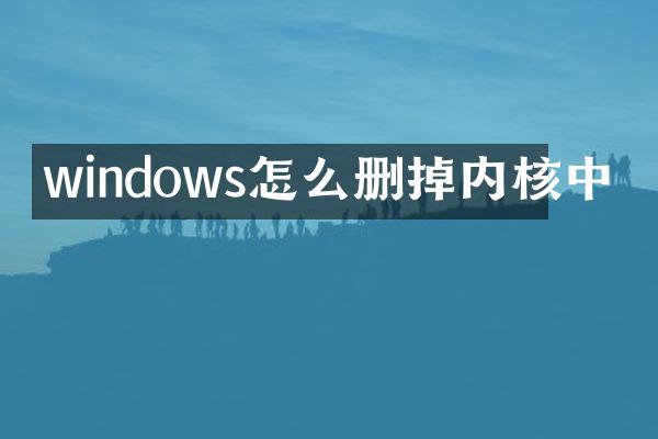 windows怎么删掉内核中