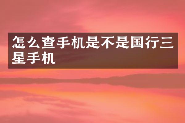 怎么查手机是不是国行三星手机