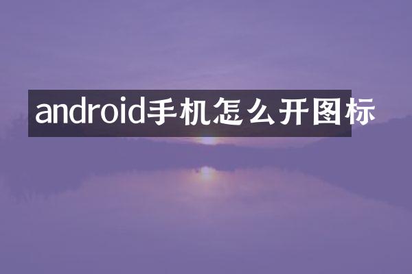 android手机怎么开图标