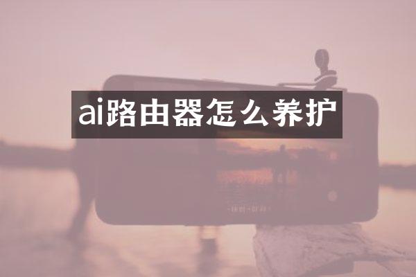 ai路由器怎么养护