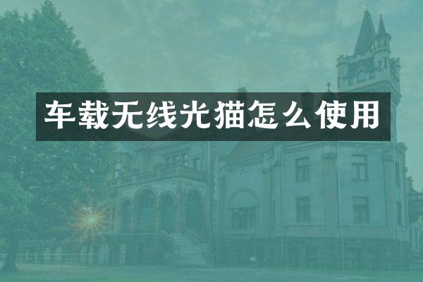 车载无线光猫怎么使用