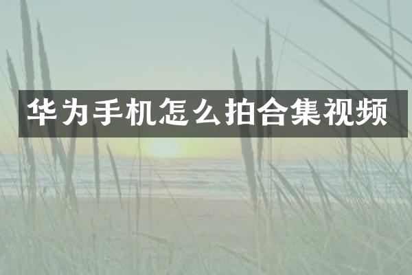 华为手机怎么拍合集视频